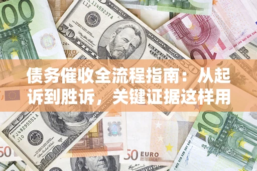 济南债务催收全流程指南：从起诉到胜诉，关键证据这样用