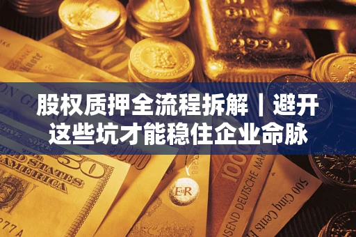 济南股权质押全流程拆解｜避开这些坑才能稳住企业命脉