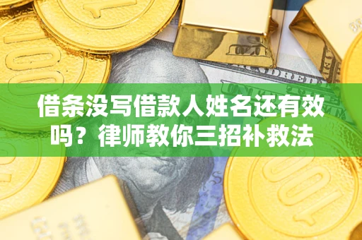 济南借条没写借款人姓名还有效吗？律师教你三招补救法