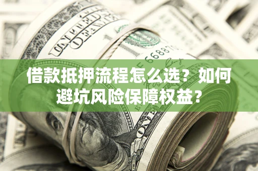 济南借款抵押流程怎么选？如何避坑风险保障权益？