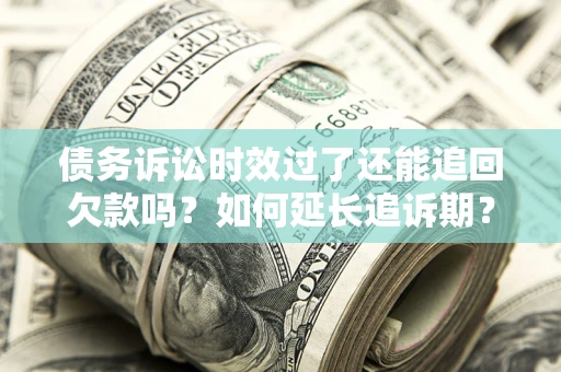 济南债务诉讼时效过了还能追回欠款吗？如何延长追诉期？