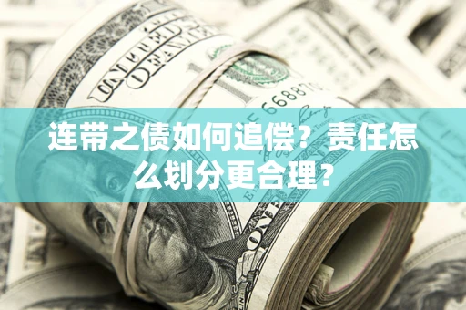 济南连带之债如何追偿？责任怎么划分更合理？