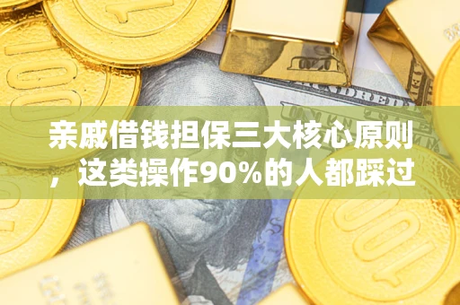 济南亲戚借钱担保三大核心原则，这类操作90%的人都踩过坑！附法院判决案例