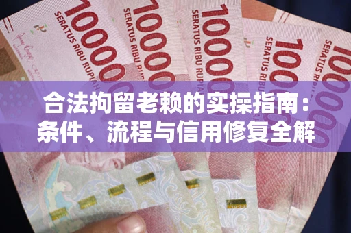 济南合法拘留老赖的实操指南:条件、流程与信用修复全解析 济南合法拘留老赖的实操指南:条件、流程与信用修复全解析