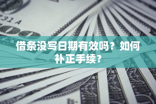 济南借条没写日期有效吗？如何补正手续？
