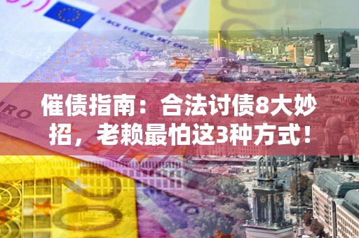 济南催债指南：合法讨债8大妙招，老赖最怕这3种方式！