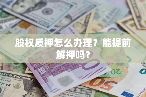 济南股权质押怎么办理？能提前解押吗？