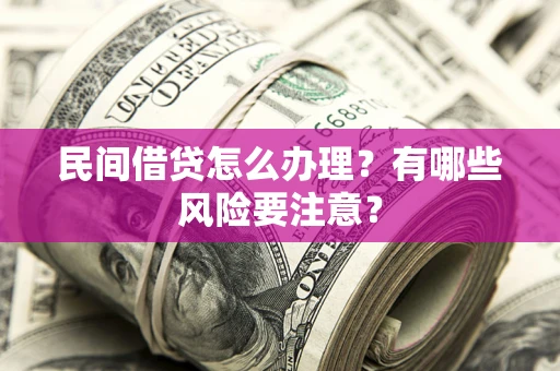 济南民间借贷怎么办理？有哪些风险要注意？