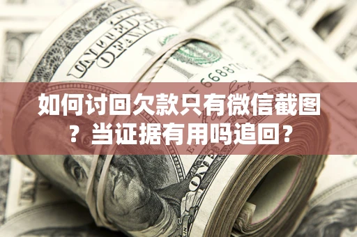 济南如何讨回欠款只有微信截图？当证据有用吗追回？