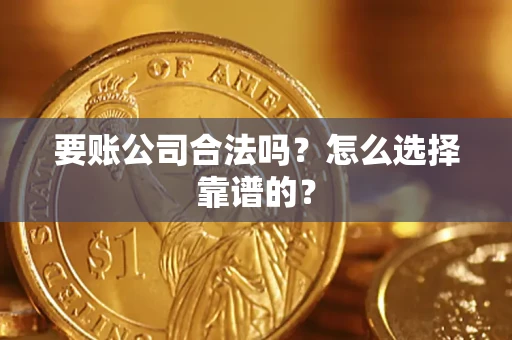 济南要账公司合法吗？怎么选择靠谱的？