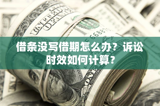 济南借条没写借期怎么办？诉讼时效如何计算？