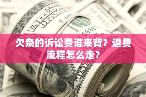 济南欠条的诉讼费谁来背？退费流程怎么走？