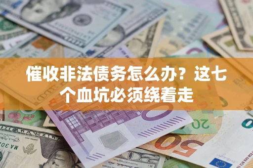 济南催收非法债务怎么办？这七个血坑必须绕着走