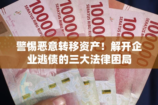 济南警惕恶意转移资产！解开企业逃债的三大法律困局