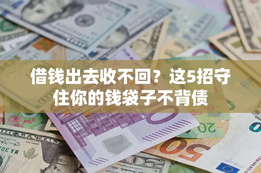 济南借钱出去收不回？这5招守住你的钱袋子不背债