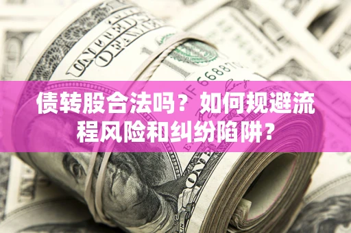 济南债转股合法吗？如何规避流程风险和纠纷陷阱？