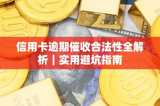 济南信用卡逾期催收合法性全解析｜实用避坑指南