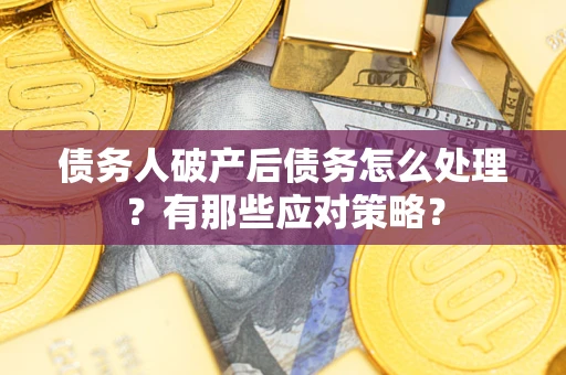 济南债务人破产后债务怎么处理？有那些应对策略？