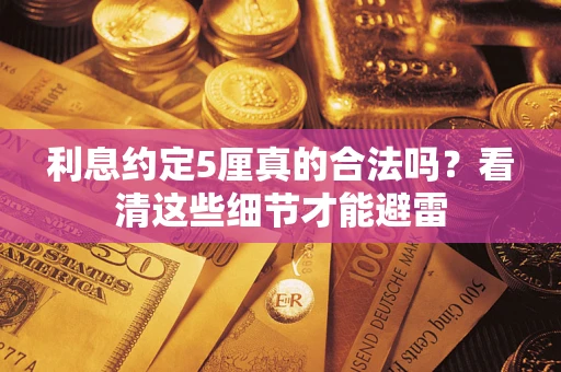 济南利息约定5厘真的合法吗？看清这些细节才能避雷