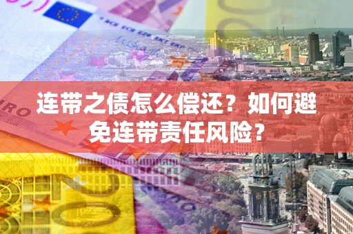 济南连带之债怎么偿还？如何避免连带责任风险？