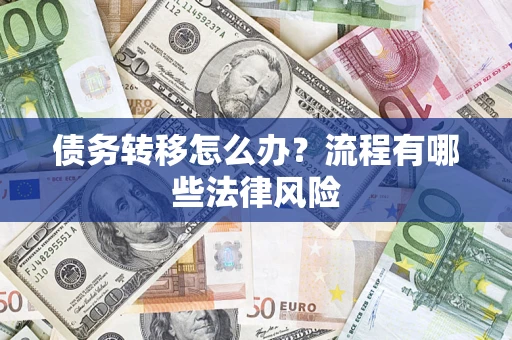 济南债务转移怎么办？流程有哪些法律风险