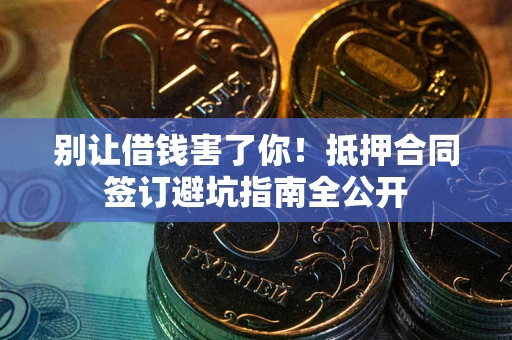 济南别让借钱害了你！抵押合同签订避坑指南全公开