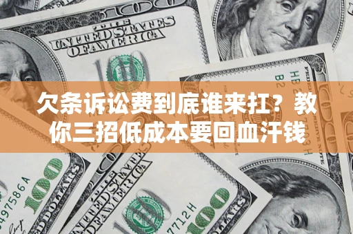济南欠条诉讼费到底谁来扛？教你三招低成本要回血汗钱